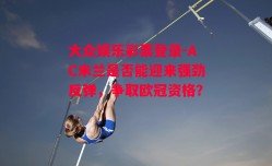 大众娱乐彩票登录-AC米兰是否能迎来强劲反弹，争取欧冠资格？