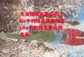 大众娱乐彩票官网-cba中的球员身高排名cba中的球员身高排名表