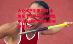 大众娱乐彩票官网-中国足球德甲球队有哪些中国足球德甲球队有哪些球员